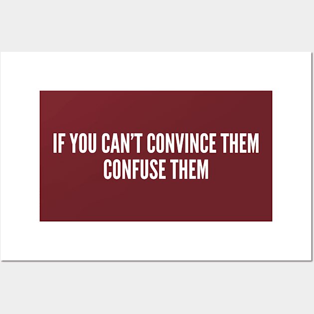 Witty Life Advice - If You Can't Convice Them Confuse Them - Funny Internet Joke Slogan Statement Humor Wall Art by sillyslogans